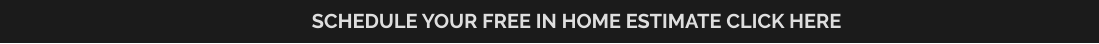 SCHEDULE YOUR FREE IN HOME ESTIMATE CLICK HERE